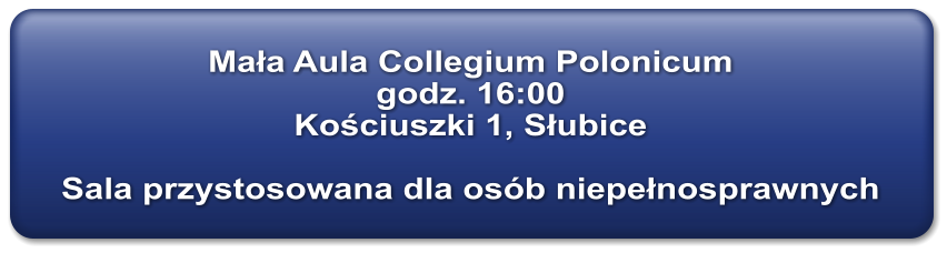 Mała Aula Collegium Polonicum godz. 16:00 Kościuszki 1, Słubice  Sala przystosowana dla osb niepełnosprawnych
