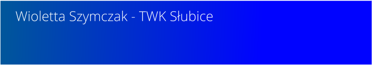 Wioletta Szymczak - TWK Subice