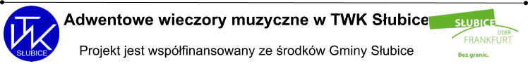 Adwentowe wieczory muzyczne w TWK Słubice  Projekt jest współfinansowany ze środków Gminy Słubice